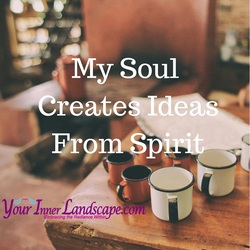 My Soul Creates Ides from Spirit www.yourinnerlandscape.com